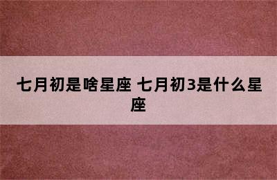 七月初是啥星座 七月初3是什么星座